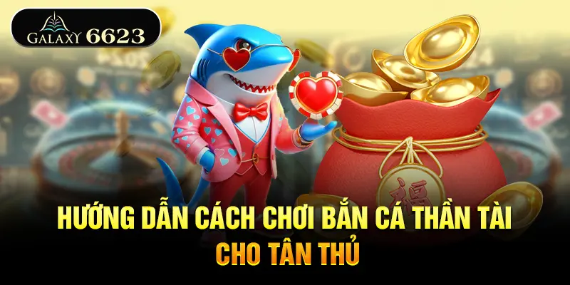 huong-dan-cach-choi-ban-ca-than-tai-cho-tan-thu